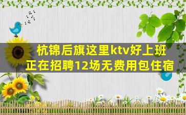 杭锦后旗这里ktv好上班正在招聘12场无费用包住宿